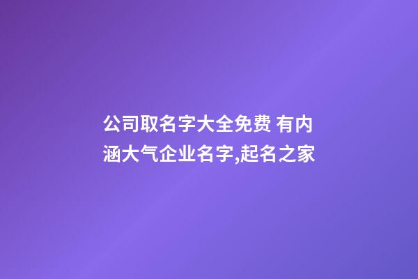 公司取名字大全免费 有内涵大气企业名字,起名之家